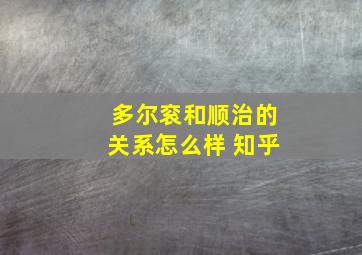 多尔衮和顺治的关系怎么样 知乎